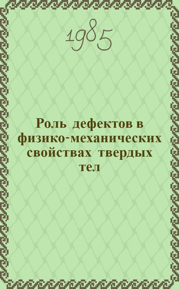 Роль дефектов в физико-механических свойствах твердых тел : Тез. докл. [семинаров], 10-12 сент. 1985 г. Ч. 2