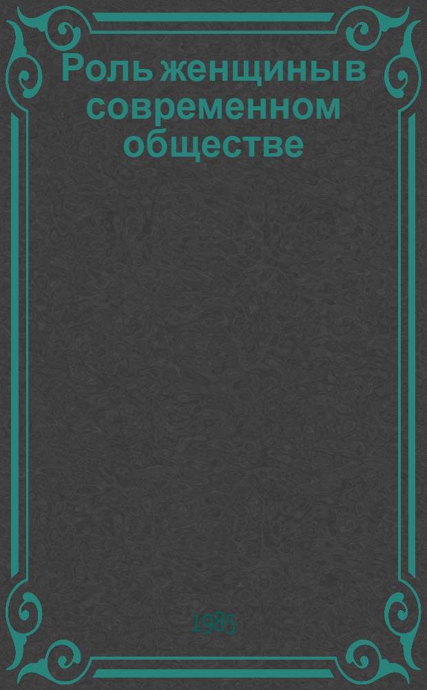 Роль женщины в современном обществе : (К итогам X-летия женщины ООН) Сб. ст. Ч. 1