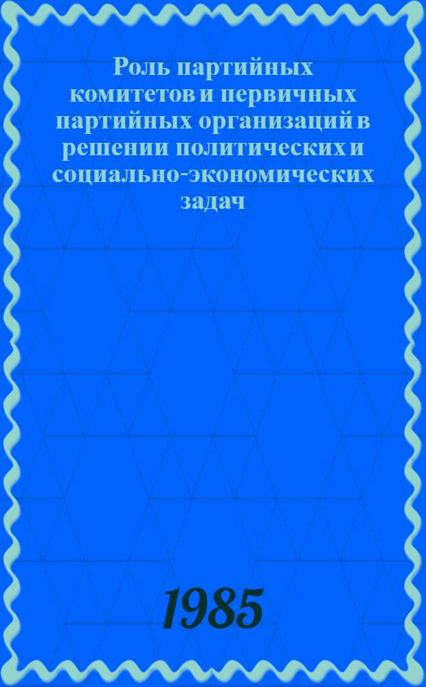 Роль партийных комитетов и первичных партийных организаций в решении политических и социально-экономических задач : Библиогр. указ. лит. ... ... за 1981 - апрель 1985 гг.