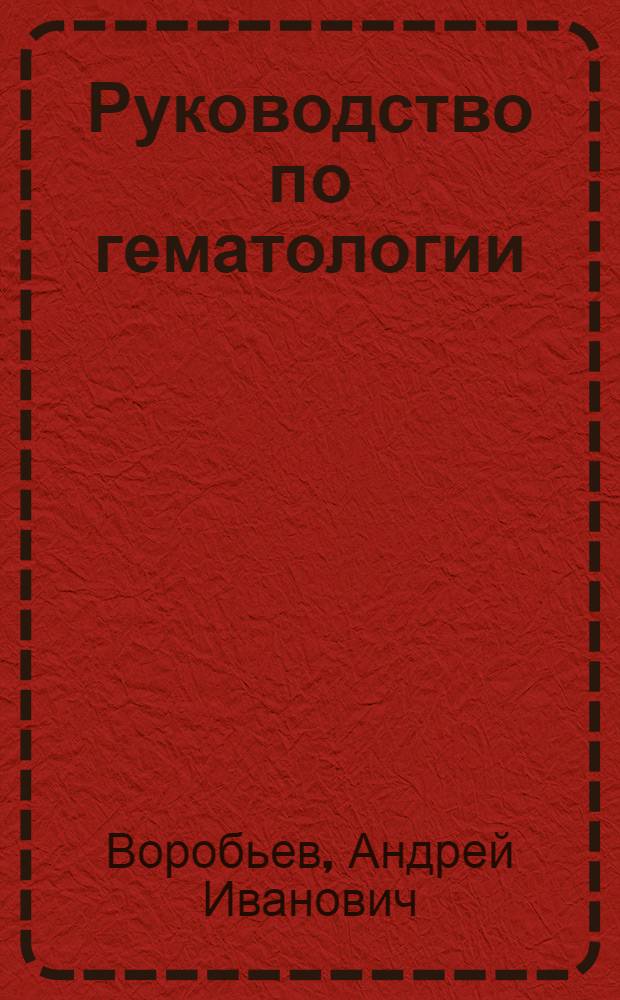 Руководство по гематологии : В 2 т. Т. 1