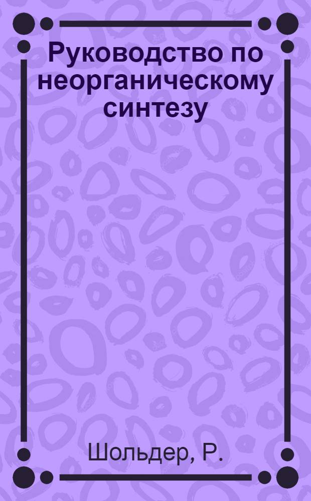 Руководство по неорганическому синтезу : Пер. с нем. В 6 т. Т. 6