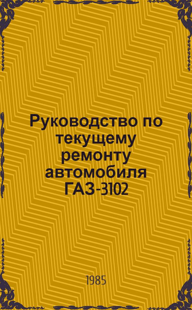 Руководство по текущему ремонту автомобиля ГАЗ-3102 : (Постовые работы) РТ 200-РСФСР-15-0080-84 Утв. М-вом автомоб. трансп. РСФСР 19.04.84 Срок действия с 01.01.85 по 01.01.90. Ч. 2