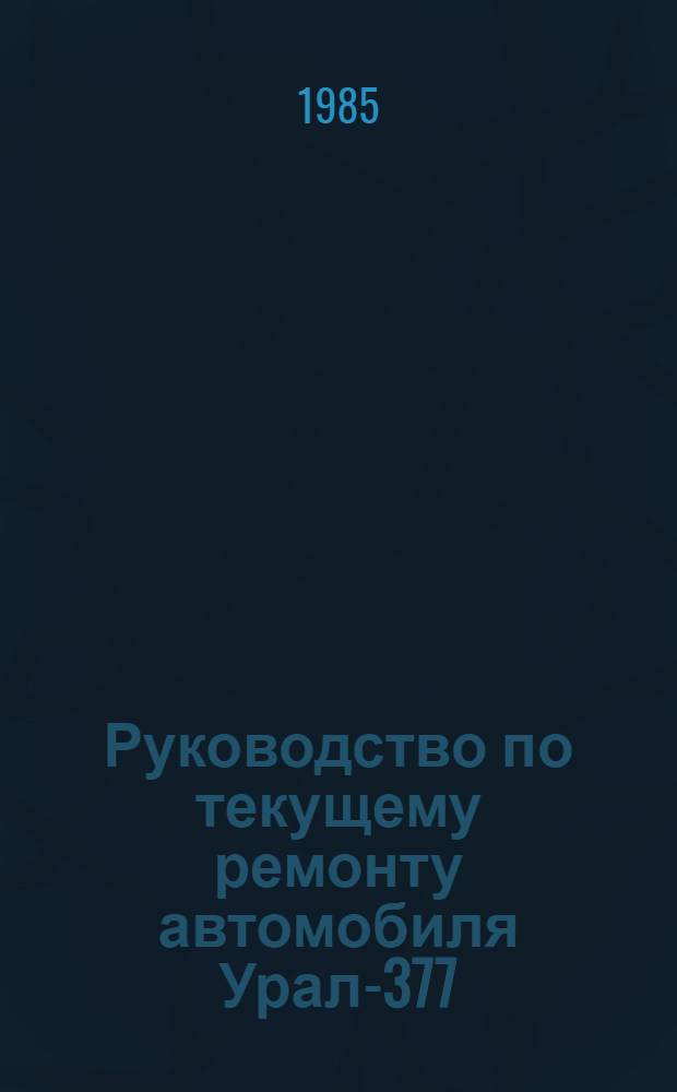 Руководство по текущему ремонту автомобиля Урал-377 : (Постовые работы) : РТ-200-РСФСР-15-0089-84 : В 2 ч. : Утв. М-вом автомоб. трансп. РСФСР 02.11.84 : Введ. впервые : Срок действия с 01.10.85 до 01.10.90