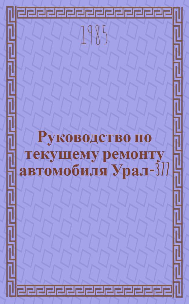 Руководство по текущему ремонту автомобиля Урал-377 : (Постовые работы) РТ-200-РСФСР-15-0089-84 [В 2 ч.] Утв. М-вом автомоб. трансп. РСФСР 02.11.84 Введ. впервые Срок действия с 01.10.85 до 01.10.90. Ч. 1