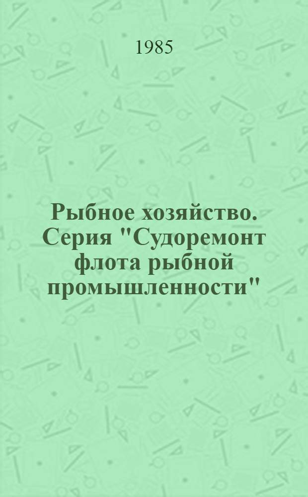 Рыбное хозяйство. Серия "Судоремонт флота рыбной промышленности" : Рац. предложения и изобрет., рекомендуемые М-вом для внедрения на предприятиях рыб. пром-сти