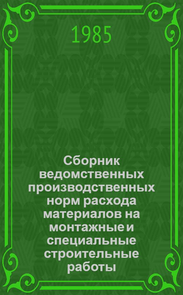 Сборник ведомственных производственных норм расхода материалов на монтажные и специальные строительные работы : ВСН 457-85 / Минмонтажспецстрой СССР : (Срок введ. 01.01.86)