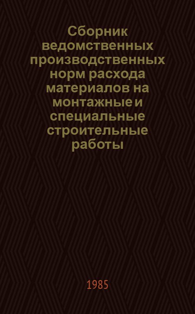 Сборник ведомственных производственных норм расхода материалов на монтажные и специальные строительные работы : ВСН 458-85 / Минмонтажспецстрой СССР : Срок введ. в действие с 01.01.86