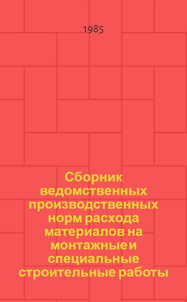 Сборник ведомственных производственных норм расхода материалов на монтажные и специальные строительные работы : ВСН 459-85 / Минмонтажспецстрой СССР : Срок введ. в действие 01.01.86
