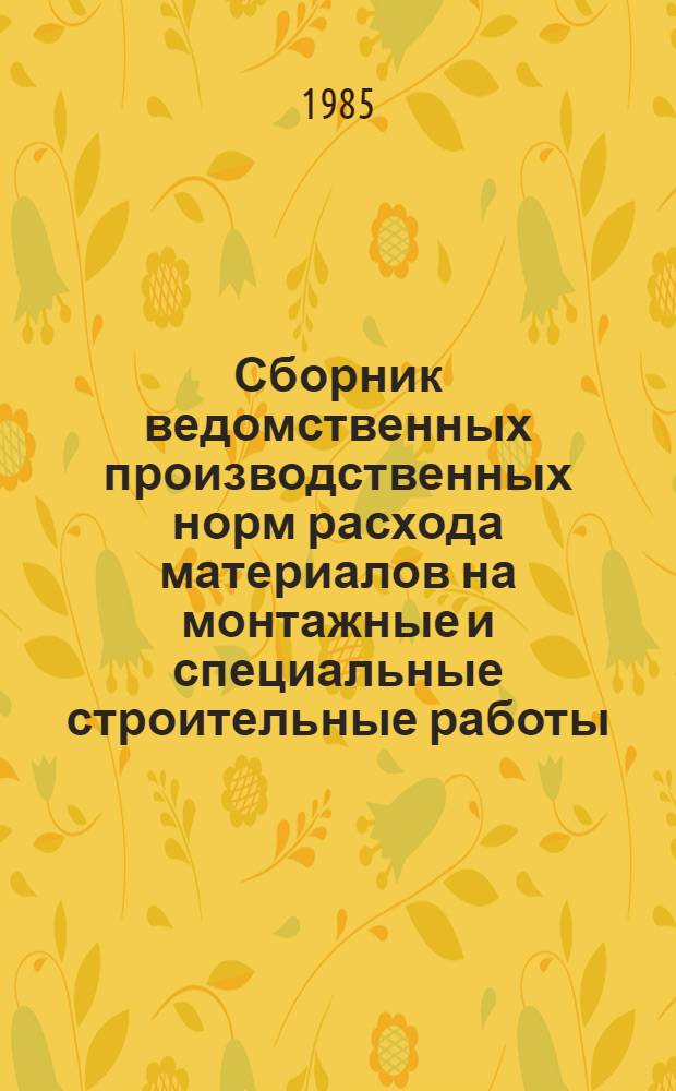 Сборник ведомственных производственных норм расхода материалов на монтажные и специальные строительные работы : ВСН-469-85 / Минмонтажспецстрой СССР : (Срок введ. 01.07.86)