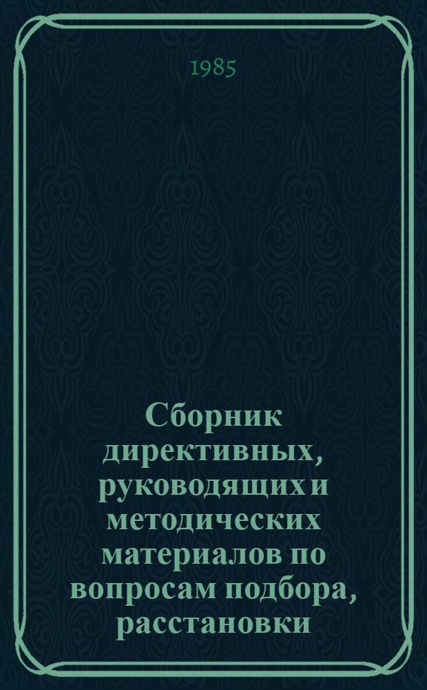 Сборник директивных, руководящих и методических материалов по вопросам подбора, расстановки, воспитания, формирования резерва руководящих и инженерно-технических кадров.. : Утв. Упр. кадров и учеб. заведений М-ва приборостроения, средств автоматизации и систем упр. 08.07.85. ... за 1981-1984 гг.