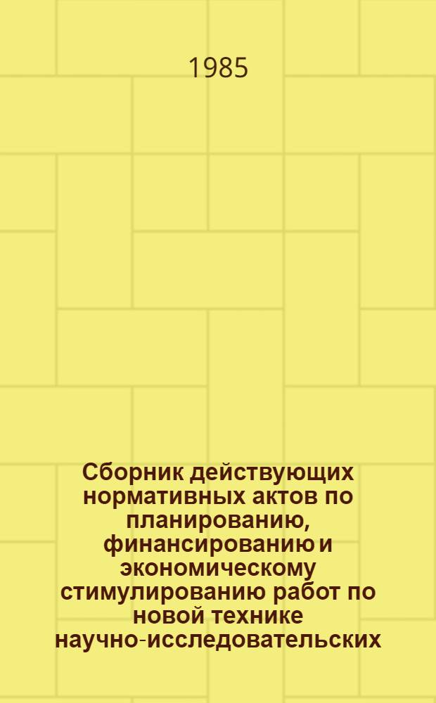 Сборник действующих нормативных актов по планированию, финансированию и экономическому стимулированию работ по новой технике научно-исследовательских, конструкторских и технологических организаций, предприятий, производственных и научно-производственных объединений Министерства пищевой промышленности СССР