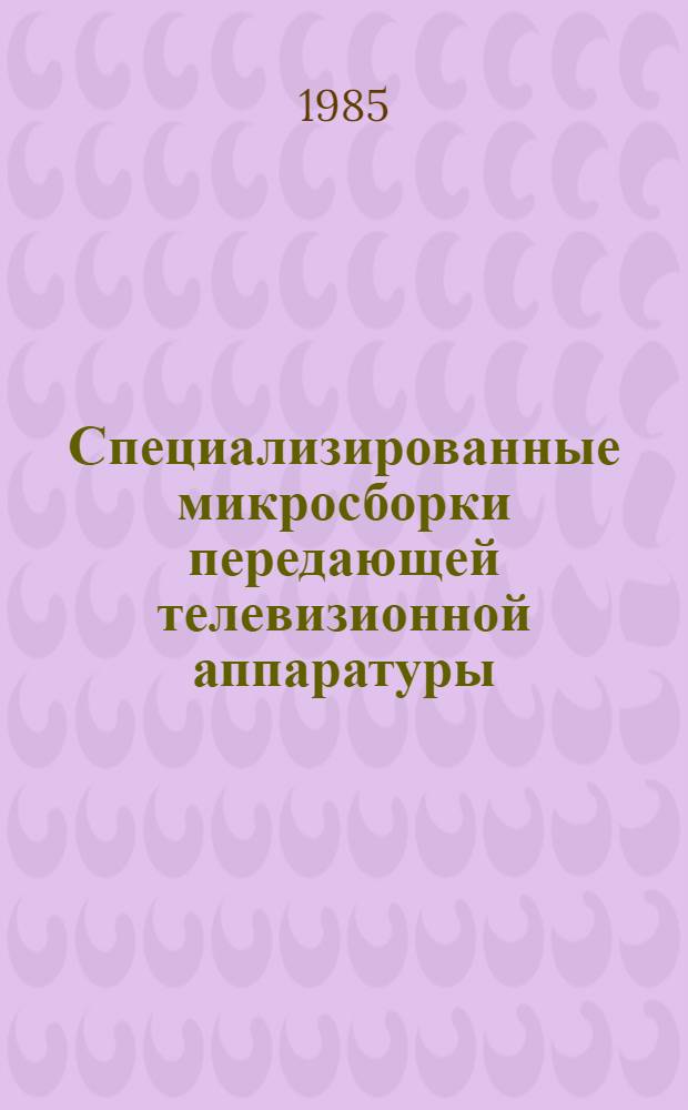 Специализированные микросборки передающей телевизионной аппаратуры : Техн. описание