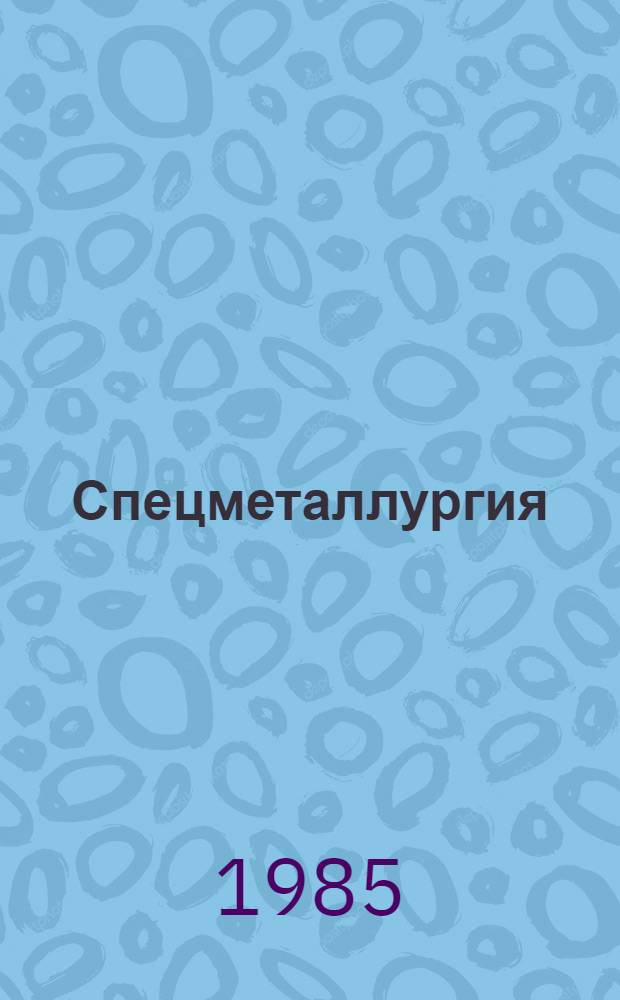 Спецметаллургия: электрошлаковый, вакуумный дуговой, электронно-лучевой переплавы, вакуумная индукционная и плазменная плавка : (Материалы юбил. совещ., посвящ. 25-летию вакуум. металлургии СССР) : Отрасл. темат. сб