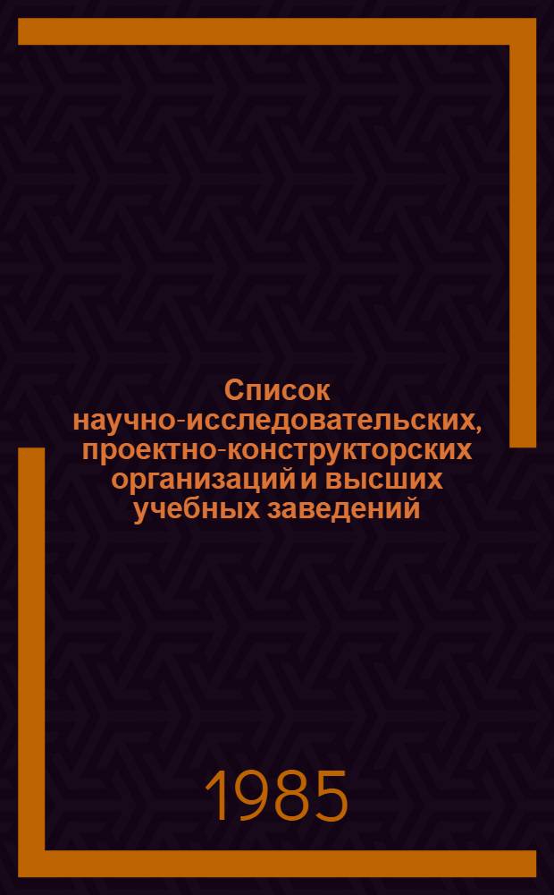 Список научно-исследовательских, проектно-конструкторских организаций и высших учебных заведений, расположенных на территории Беларусской ССР... ... по состоянию на 1 января 1985 года