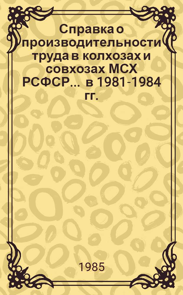 Справка о производительности труда в колхозах и совхозах МСХ РСФСР... ... в 1981-1984 гг.
