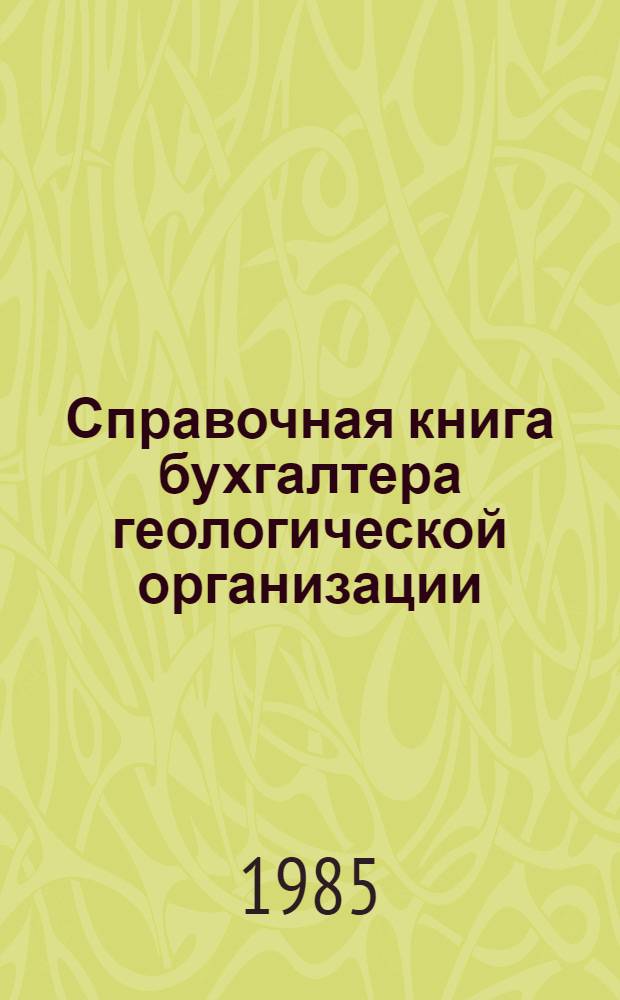 Справочная книга бухгалтера геологической организации : [По состоянию на 01.01.85]. Т. 1