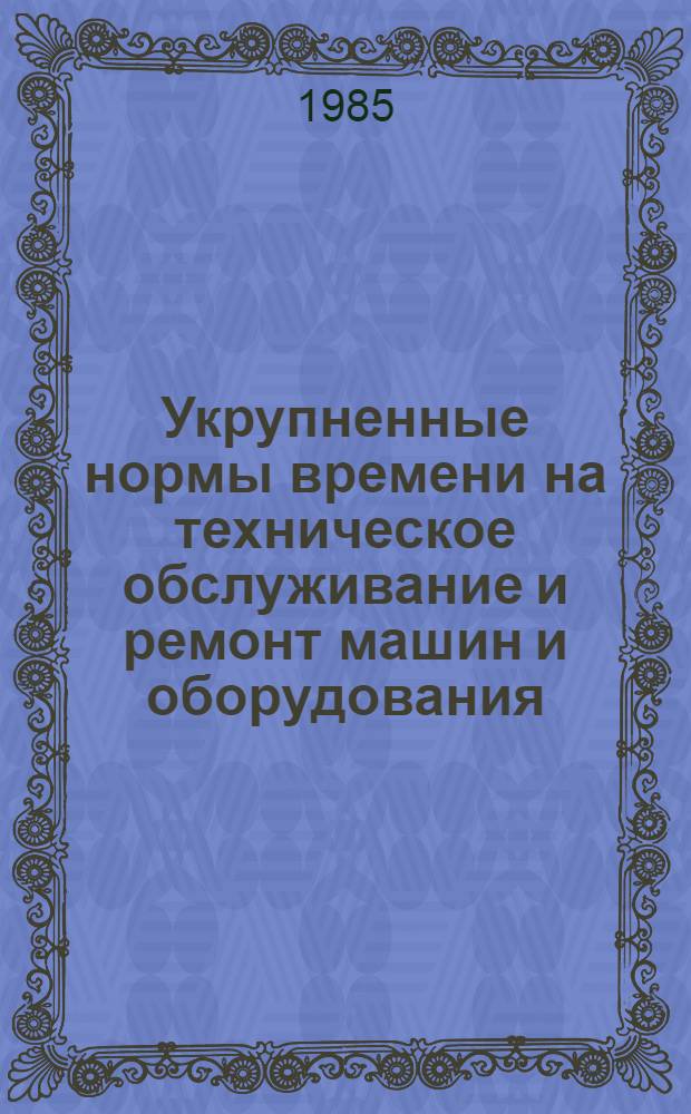 Укрупненные нормы времени на техническое обслуживание и ремонт машин и оборудования, применяемых в подсобных сельских хозяйствах предприятий цветной металлургии. Ч. 1 : Растениеводство