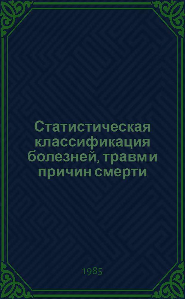 Статистическая классификация болезней, травм и причин смерти : Осн. на Междунар. классиф. болезней Девятого пересмотра (1975 г.), принятой Всемир. ассамблеей здравоохранения