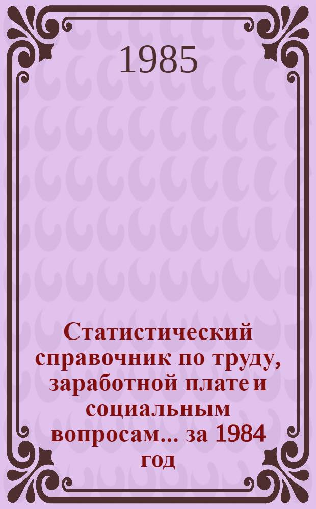 Статистический справочник по труду, заработной плате и социальным вопросам... ... за 1984 год