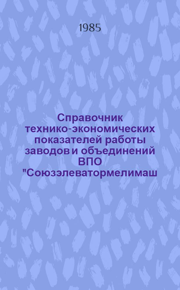 Справочник технико-экономических показателей работы заводов и объединений ВПО "Союзэлеватормелимаш..." : 69220.30.30.015. ... за 1983 год