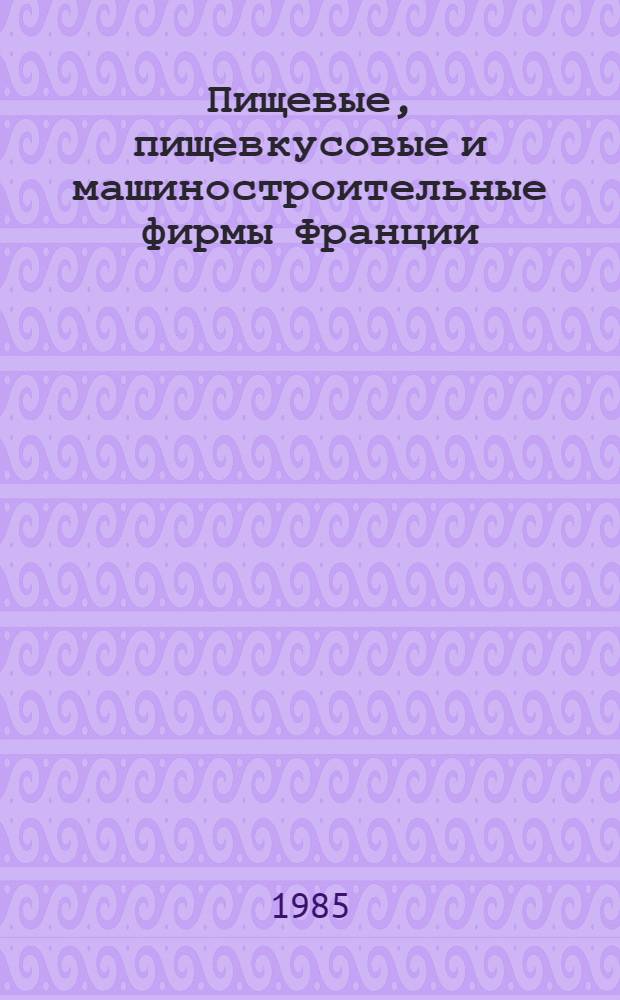 Пищевые, пищевкусовые и машиностроительные фирмы Франции : [Справочник]. Вып. 1