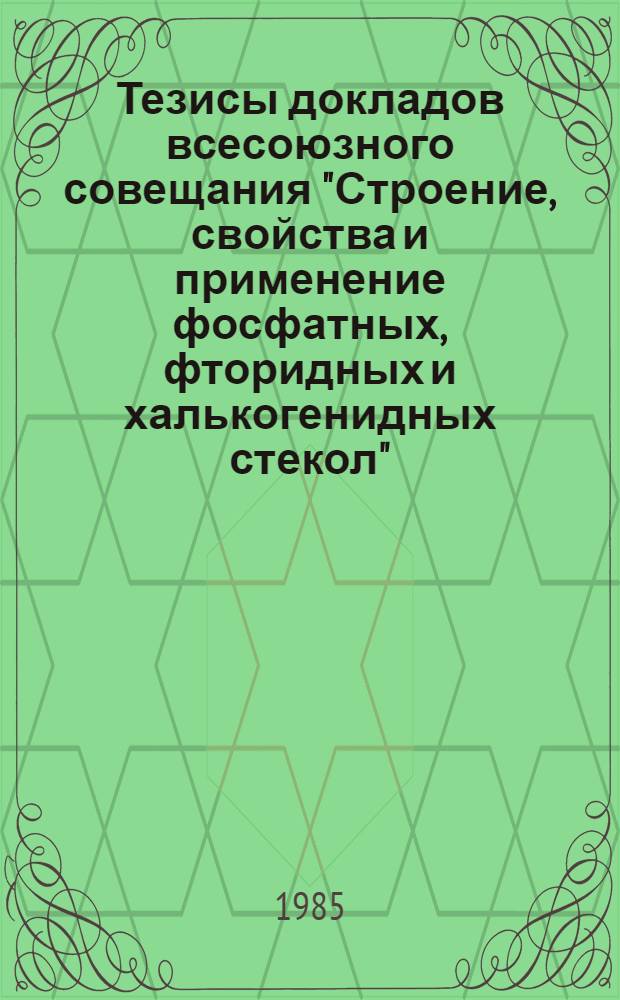 Тезисы докладов всесоюзного совещания "Строение, свойства и применение фосфатных, фторидных и халькогенидных стекол", 20-22 ноября 1985 г. Ч. 2 : Халькогенидные стекла. Применение фосфатных, фторидных и халькогенидных стекол