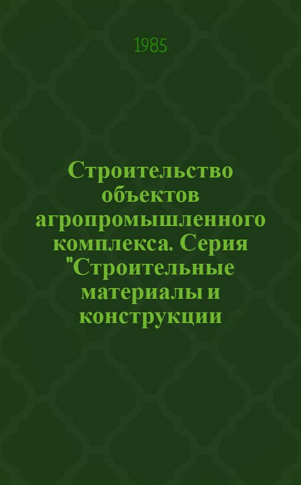 Строительство объектов агропромышленного комплекса. Серия "Строительные материалы и конструкции, здания и сооружения" : Обзор. информ