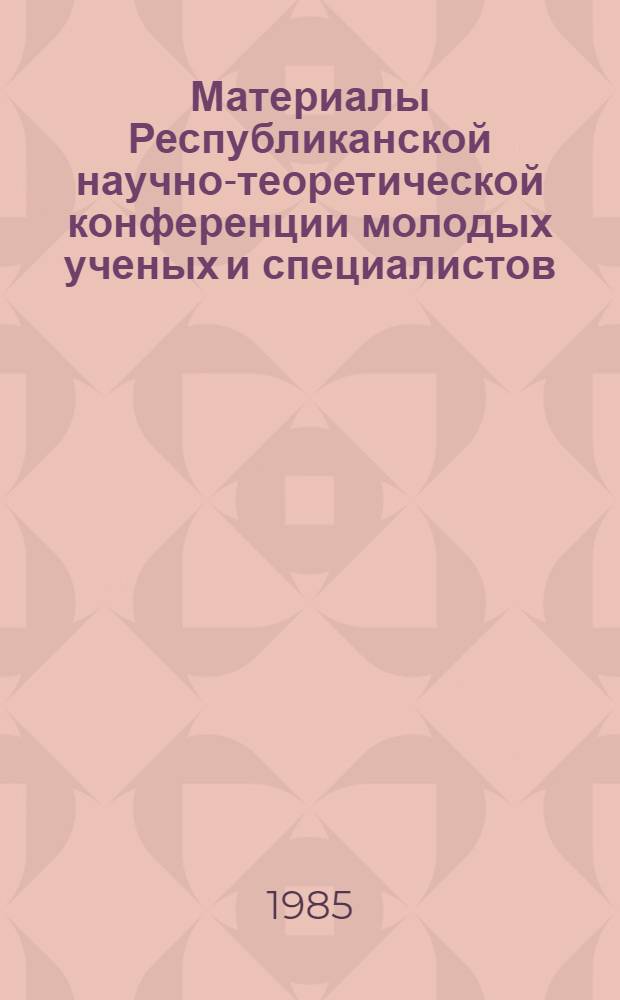 Материалы Республиканской научно-теоретической конференции молодых ученых и специалистов, посвященной 60-летию образования ТаджССР и Компартии Таджикистана. [1] : Общественные науки