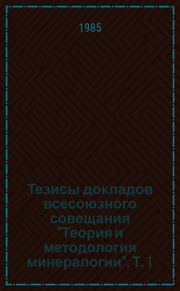 Тезисы докладов всесоюзного совещания "Теория и методология минералогии". Т. 1 : Теория и методология минералогии