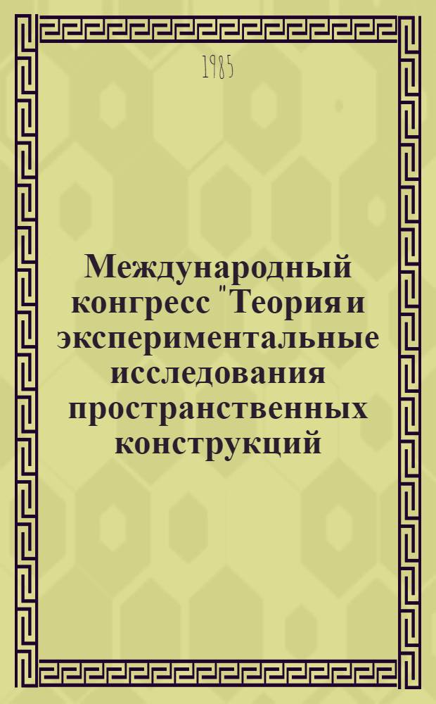 Международный конгресс "Теория и экспериментальные исследования пространственных конструкций. Применение оболочек в инженерных сооружениях", СССР, Москва, 23-28 сент. 1985 : Труды : В 4-х т.