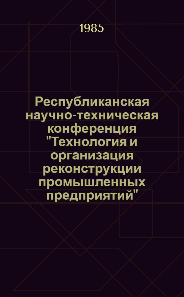 Республиканская научно-техническая конференция "Технология и организация реконструкции промышленных предприятий" : Тез. докл. Ч. 2