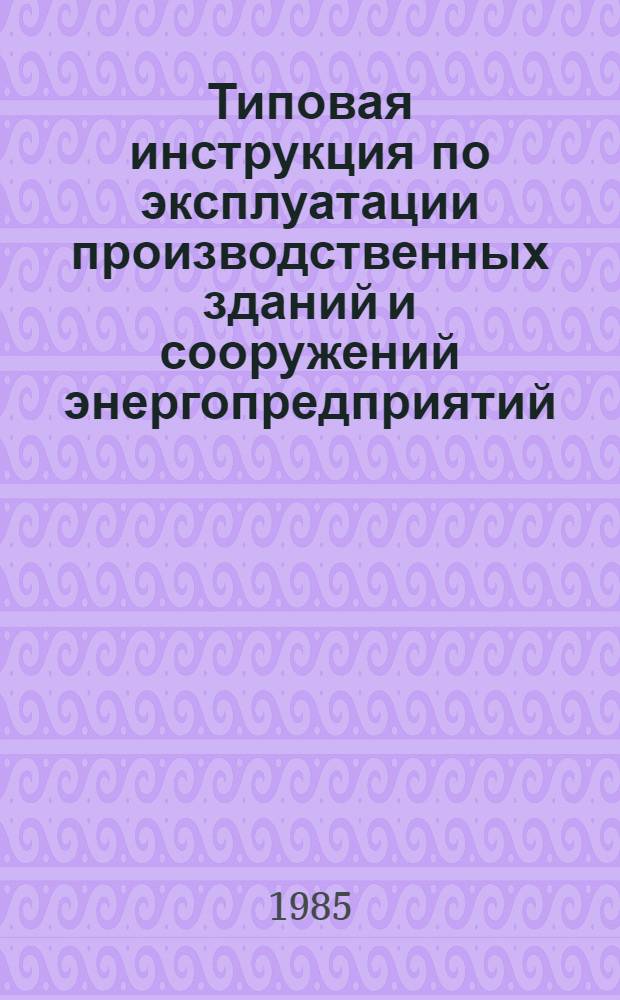 Типовая инструкция по эксплуатации производственных зданий и сооружений энергопредприятий : ТИ 34-70-031-84 : Срок действия с 01.01.85 до 01.01.95