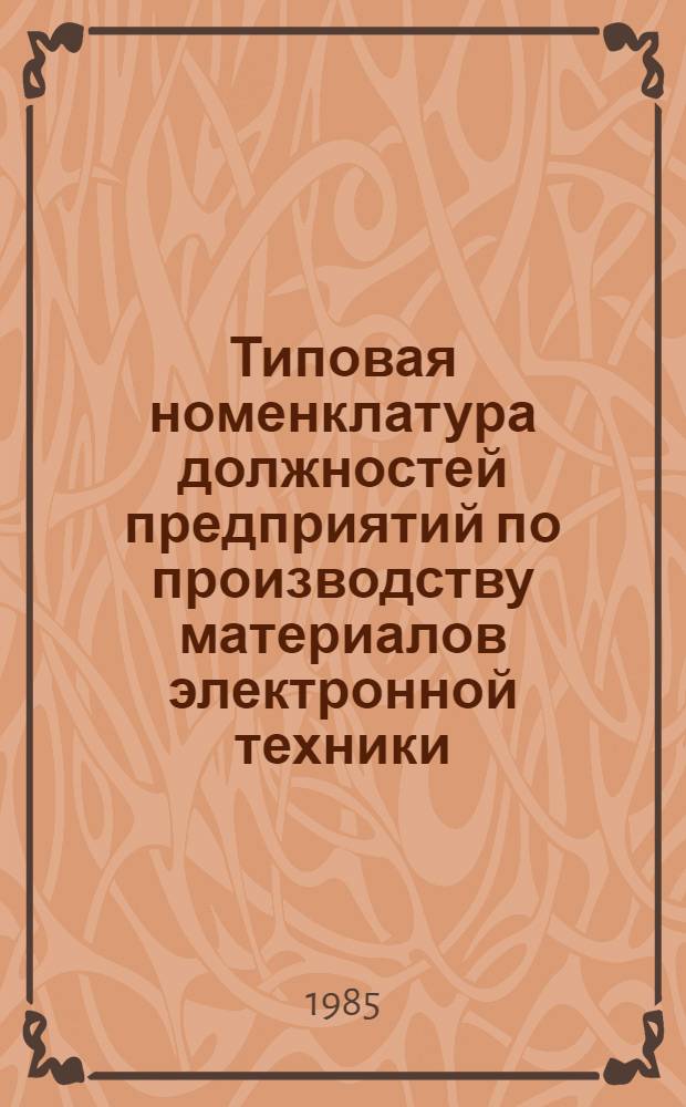 Типовая номенклатура должностей предприятий по производству материалов электронной техники, подлежащих замещению специалистами с высшим и средним специальным образованием : Утв. МЭП СССР 21.03.85. Ч. 1 : Предприятия 7-го ГУ