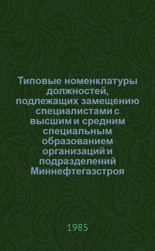 Типовые номенклатуры должностей, подлежащих замещению специалистами с высшим и средним специальным образованием организаций и подразделений Миннефтегазстроя : Утв. 30.05.85. Т. 2