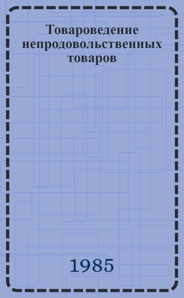 Товароведение непродовольственных товаров : Учеб. для товаровед. отд-ний кооп. техникумов : В 4 т