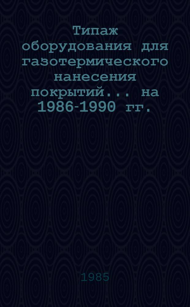 Типаж оборудования для газотермического нанесения покрытий... ... на 1986-1990 гг.