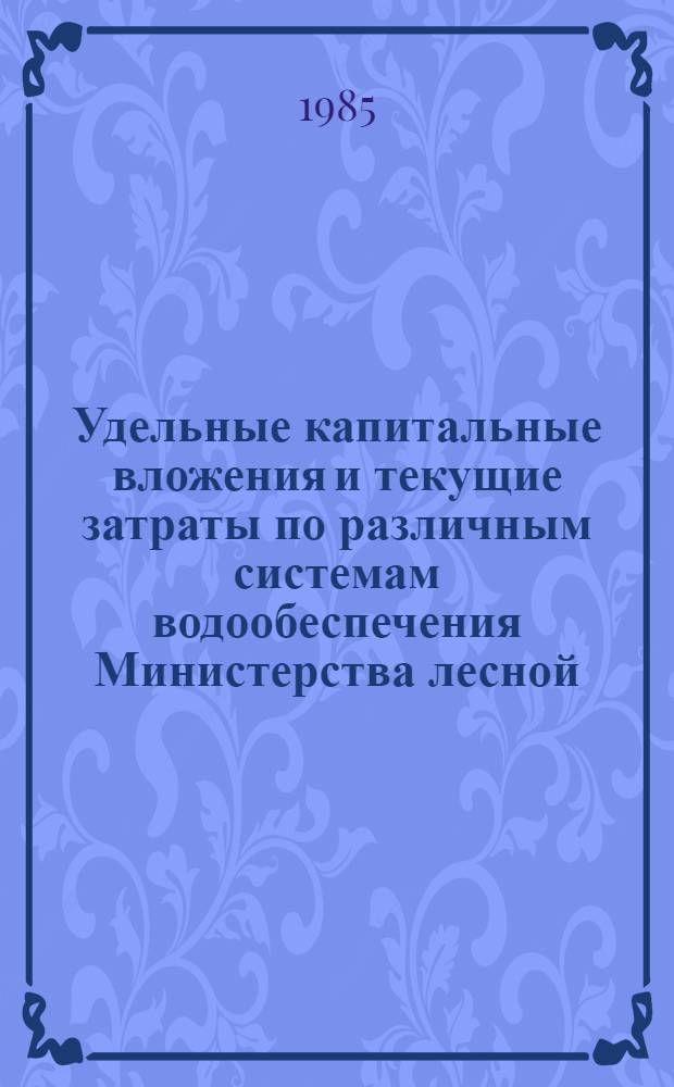 Удельные капитальные вложения и текущие затраты по различным системам водообеспечения Министерства лесной, целлюлозно-бумажной и деревообрабатывающей промышленности СССР (Минлесбумпром СССР)