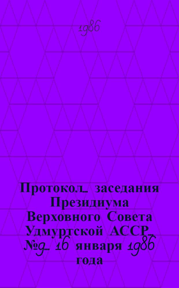Протокол... заседания Президиума Верховного Совета Удмуртской АССР... ... № 9... 16 января 1986 года