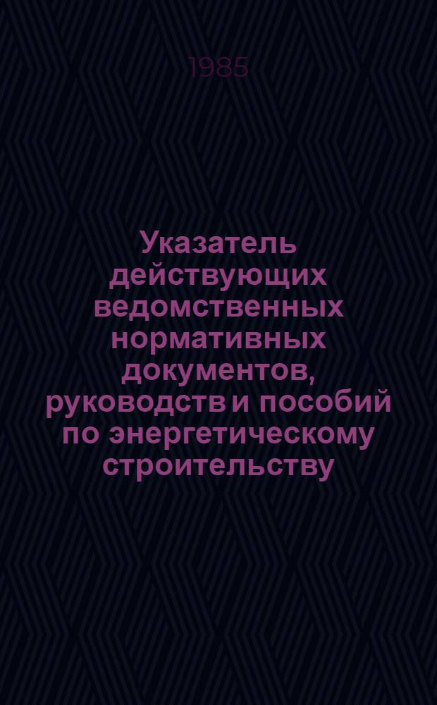 Указатель действующих ведомственных нормативных документов, руководств и пособий по энергетическому строительству