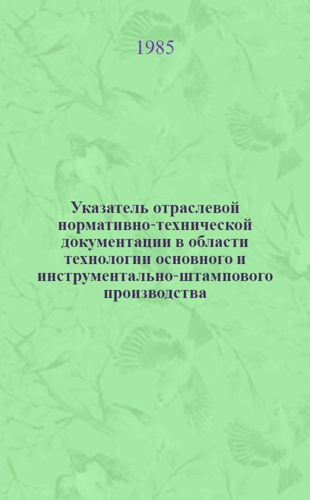 Указатель отраслевой нормативно-технической документации в области технологии основного и инструментально-штампового производства, действующей в автомобильной промышленности на 1 января 1985 г. : В 2 ч.