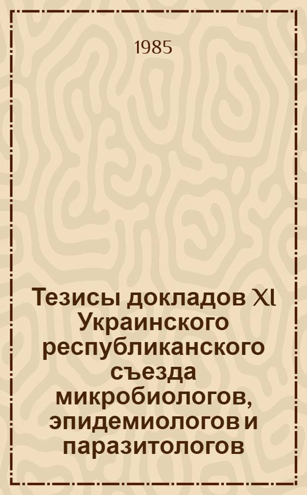 Тезисы докладов XI Украинского республиканского съезда микробиологов, эпидемиологов и паразитологов, 9-11 октября 1985 г. (Одесса)