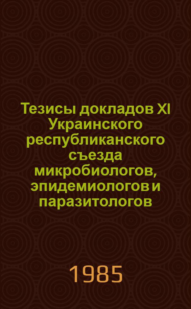 Тезисы докладов XI Украинского республиканского съезда микробиологов, эпидемиологов и паразитологов, 9-11 октября 1985 г. (Одесса). Ч. 1
