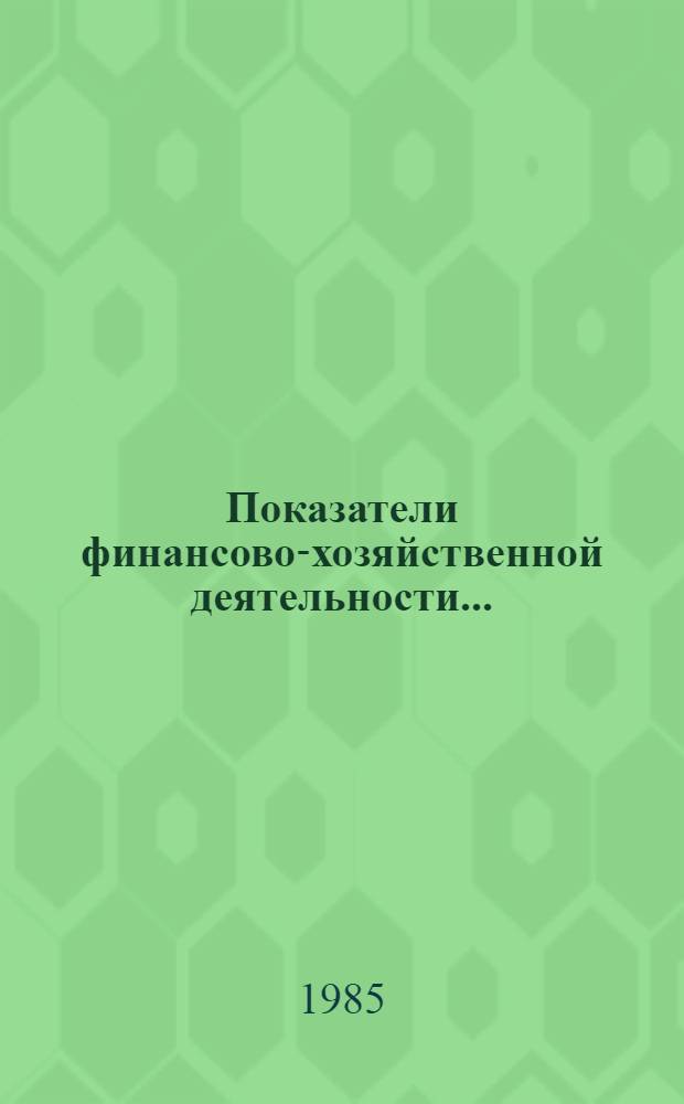 Показатели финансово-хозяйственной деятельности.. : [Стат. сб.]. ... за 1984 год