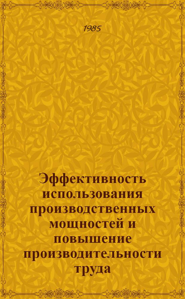Эффективность использования производственных мощностей и повышение производительности труда : Кн. и журн. лит. на рус. и иностр. яз. ..