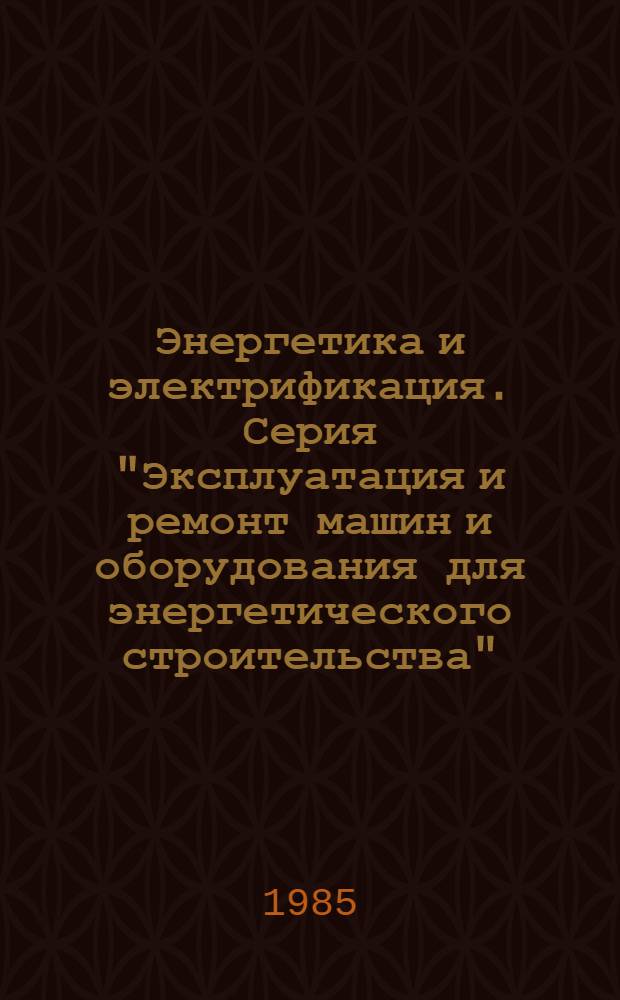 Энергетика и электрификация. Серия "Эксплуатация и ремонт машин и оборудования для энергетического строительства" : Обзор. информ. : Передовой произв. опыт