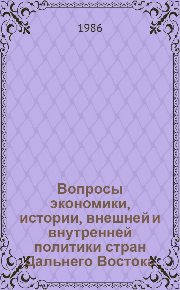 Вопросы экономики, истории, внешней и внутренней политики стран Дальнего Востока : [Материалы XVI ежегод. конф. мол. ученых Ин-та Дал. Востока АН СССР, посвящ. 40-летию освободит. миссии Сов. Союза на Дал. Востоке, 2-3 апр. 1985 г. Ч. 1
