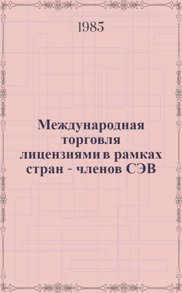 Международная торговля лицензиями в рамках стран - членов СЭВ : Учеб. пособие "Орг. и техника междунар. торговли лицензиями"