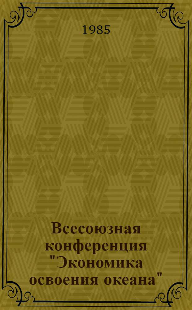 Всесоюзная конференция "Экономика освоения океана" (научные основы комплексного освоения океана) : Тез. докл. и сообщ