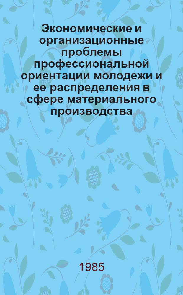 Экономические и организационные проблемы профессиональной ориентации молодежи и ее распределения в сфере материального производства : Тез. докл. респ. науч.-практ. конф. (Запорожье, нояб. 1985 г.). Ч. 1
