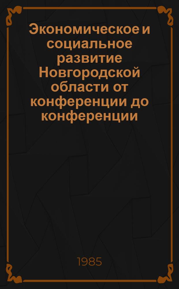 Экономическое и социальное развитие Новгородской области от конференции до конференции : ...Стат. сб